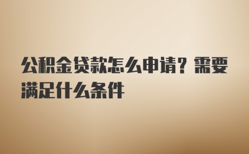 公积金贷款怎么申请？需要满足什么条件