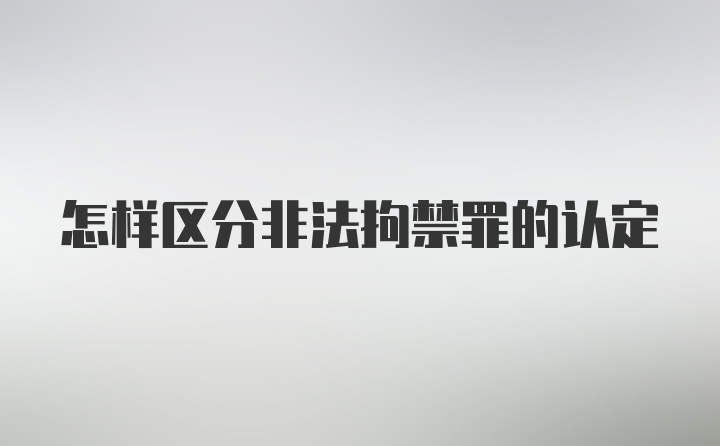 怎样区分非法拘禁罪的认定