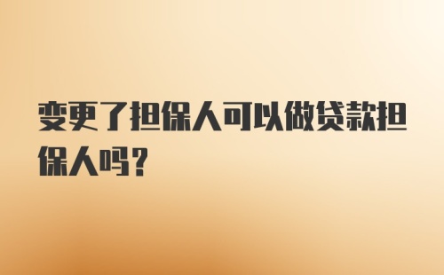 变更了担保人可以做贷款担保人吗？