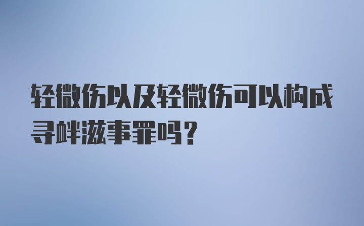 轻微伤以及轻微伤可以构成寻衅滋事罪吗？