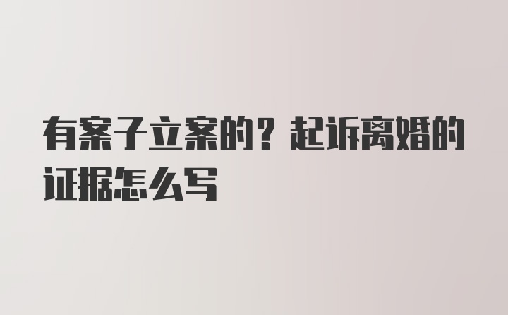 有案子立案的？起诉离婚的证据怎么写