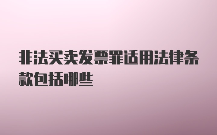 非法买卖发票罪适用法律条款包括哪些