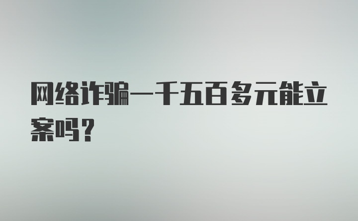 网络诈骗一千五百多元能立案吗？