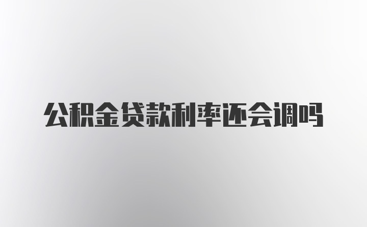 公积金贷款利率还会调吗