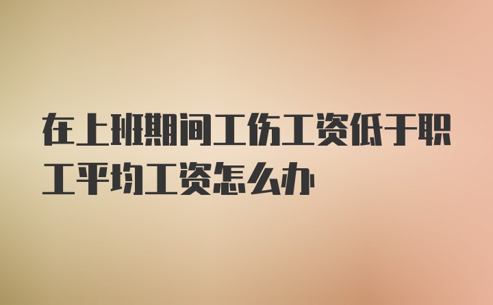 在上班期间工伤工资低于职工平均工资怎么办