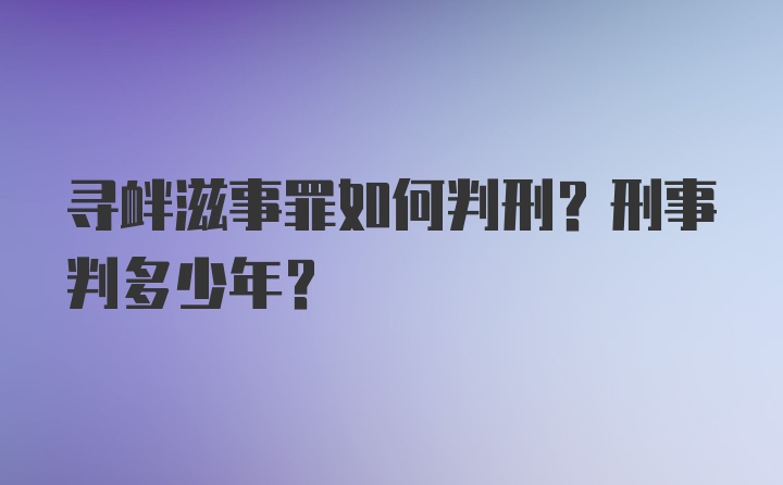 寻衅滋事罪如何判刑？刑事判多少年？