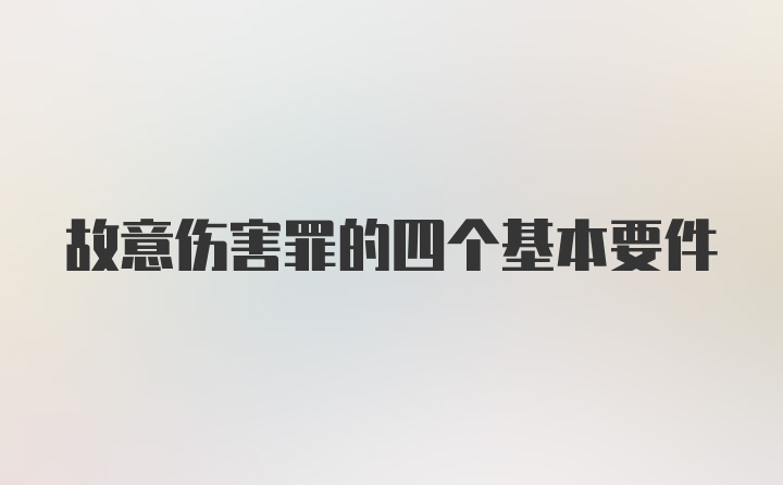 故意伤害罪的四个基本要件