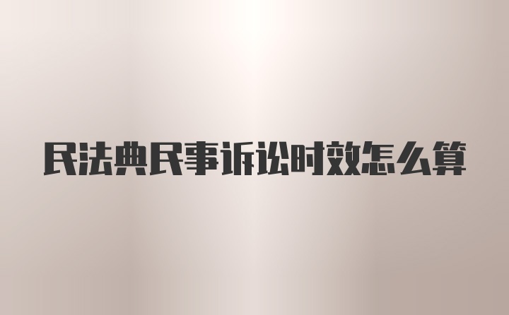 民法典民事诉讼时效怎么算