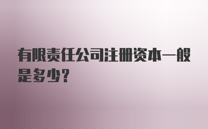 有限责任公司注册资本一般是多少？