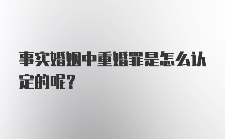 事实婚姻中重婚罪是怎么认定的呢？