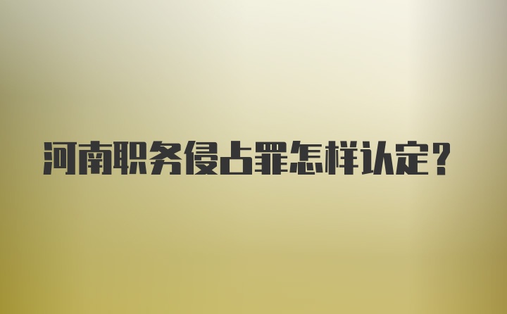 河南职务侵占罪怎样认定？