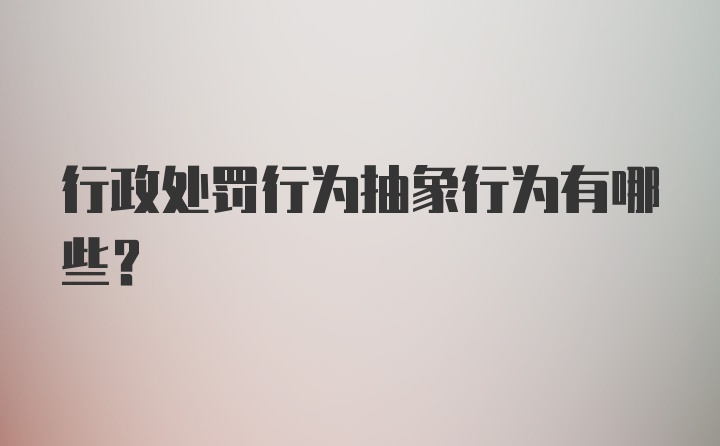 行政处罚行为抽象行为有哪些?