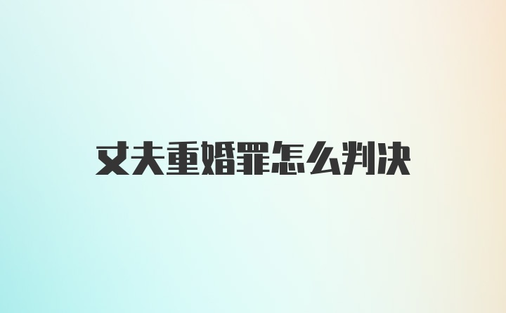 丈夫重婚罪怎么判决