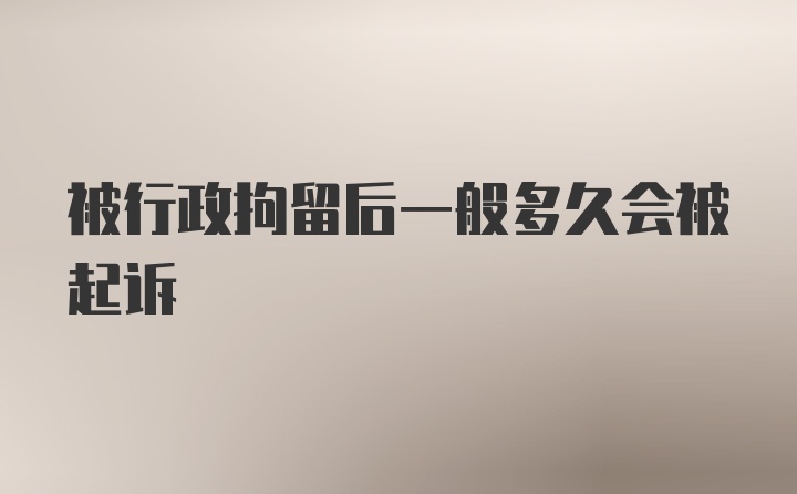 被行政拘留后一般多久会被起诉