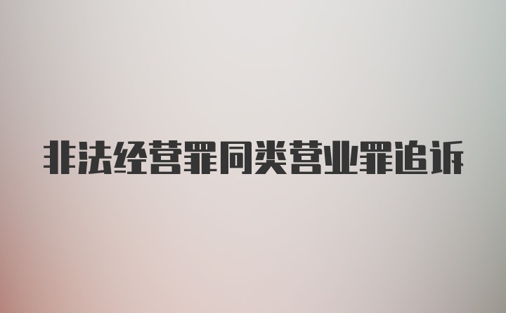 非法经营罪同类营业罪追诉