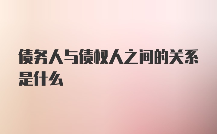 债务人与债权人之间的关系是什么