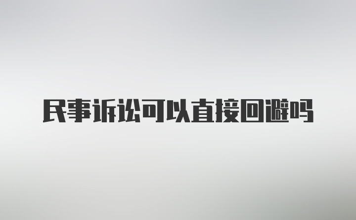 民事诉讼可以直接回避吗