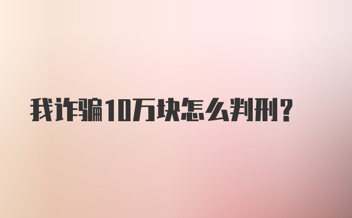 我诈骗10万块怎么判刑？