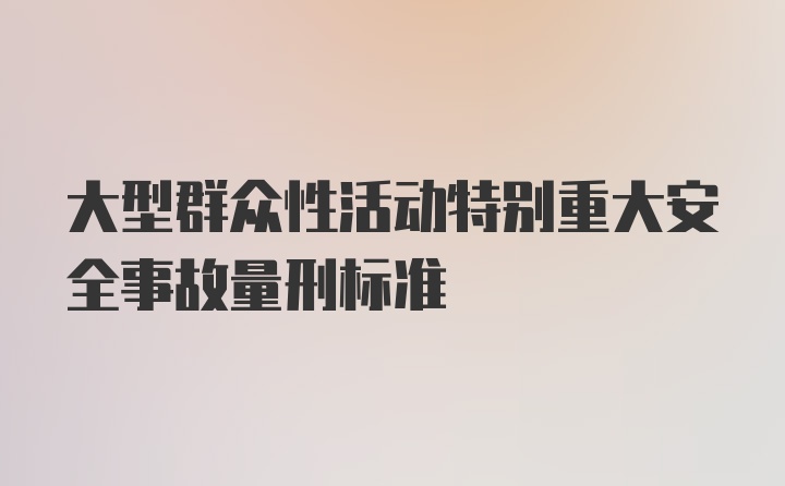 大型群众性活动特别重大安全事故量刑标准