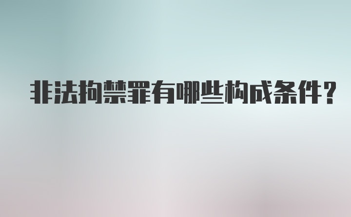 非法拘禁罪有哪些构成条件？