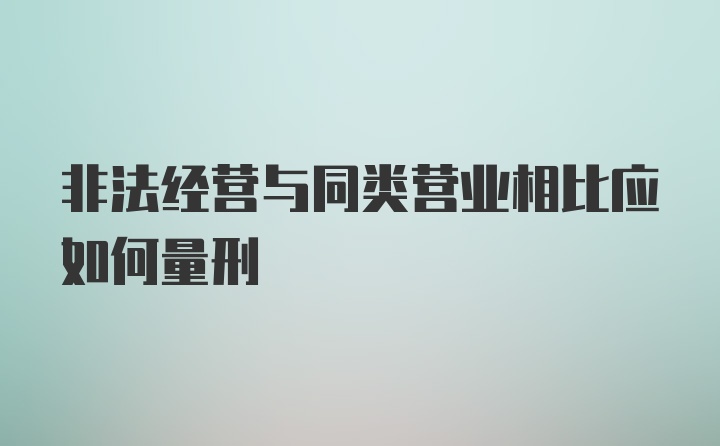 非法经营与同类营业相比应如何量刑