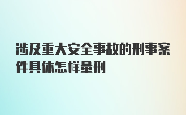 涉及重大安全事故的刑事案件具体怎样量刑