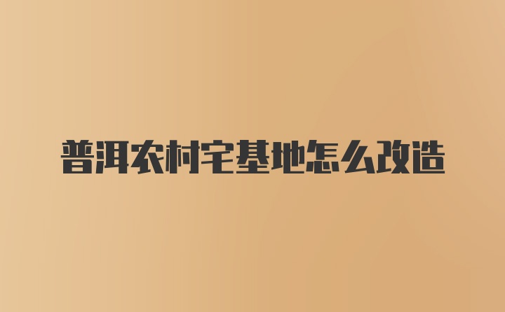 普洱农村宅基地怎么改造