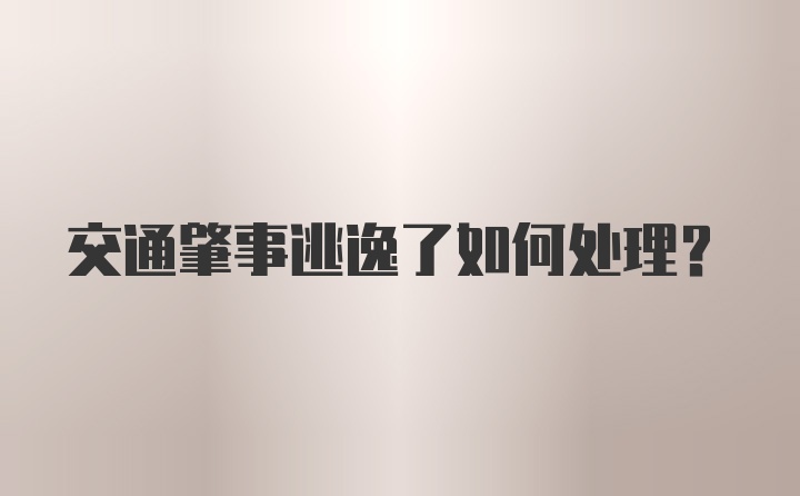 交通肇事逃逸了如何处理？