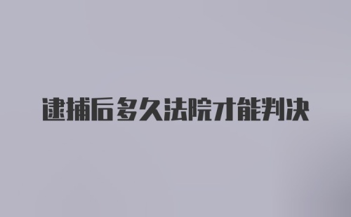 逮捕后多久法院才能判决