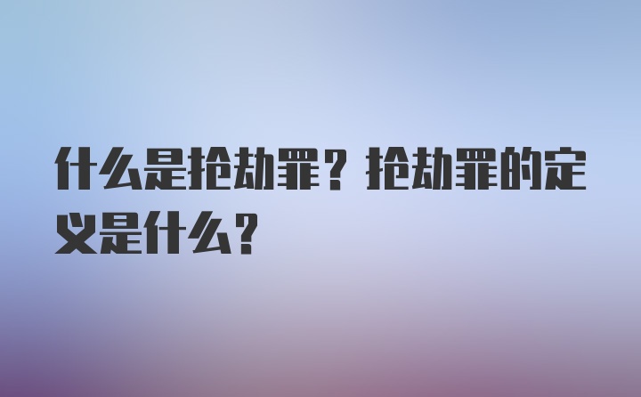 什么是抢劫罪？抢劫罪的定义是什么？