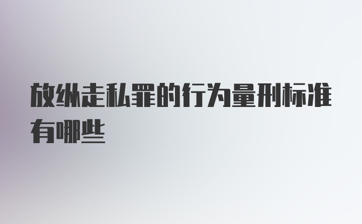 放纵走私罪的行为量刑标准有哪些