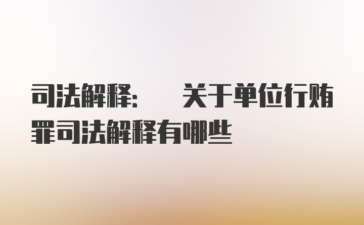 司法解释: 关于单位行贿罪司法解释有哪些