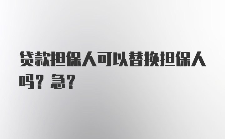 贷款担保人可以替换担保人吗？急?