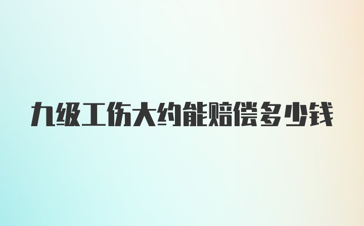 九级工伤大约能赔偿多少钱