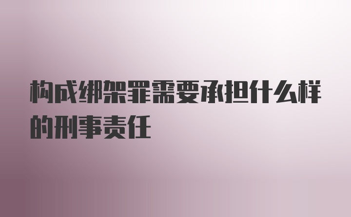 构成绑架罪需要承担什么样的刑事责任