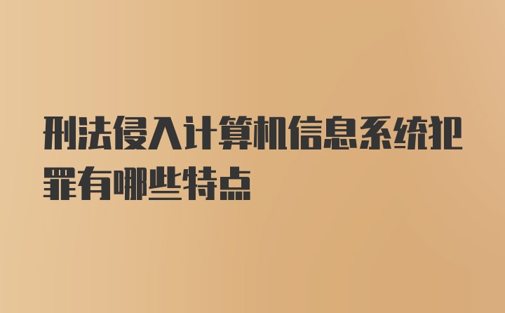 刑法侵入计算机信息系统犯罪有哪些特点