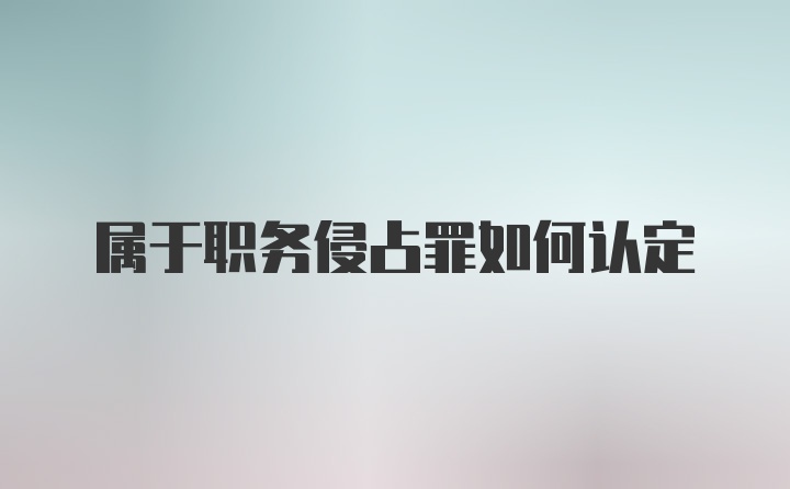 属于职务侵占罪如何认定