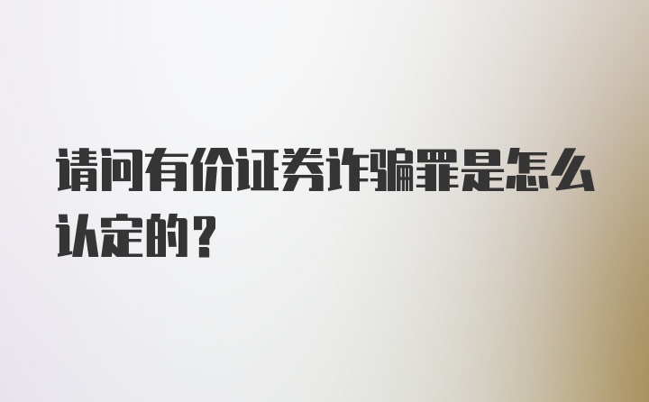 请问有价证券诈骗罪是怎么认定的？