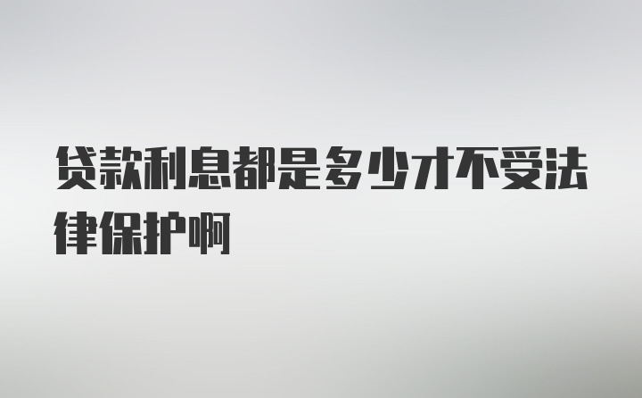 贷款利息都是多少才不受法律保护啊