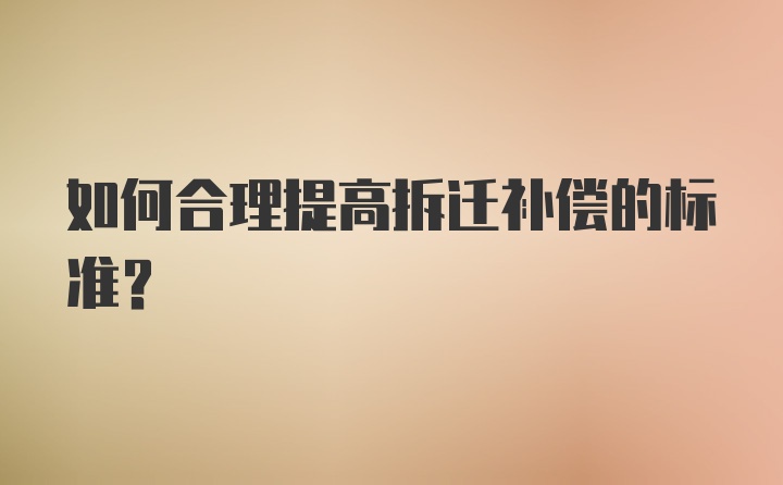 如何合理提高拆迁补偿的标准？