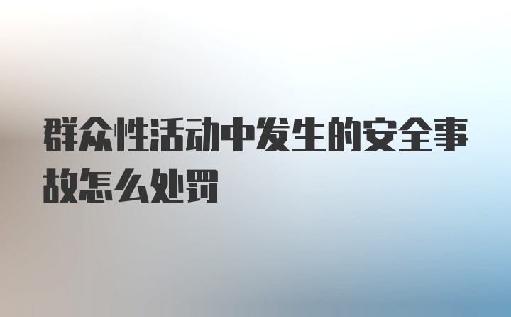 群众性活动中发生的安全事故怎么处罚