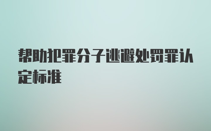 帮助犯罪分子逃避处罚罪认定标准