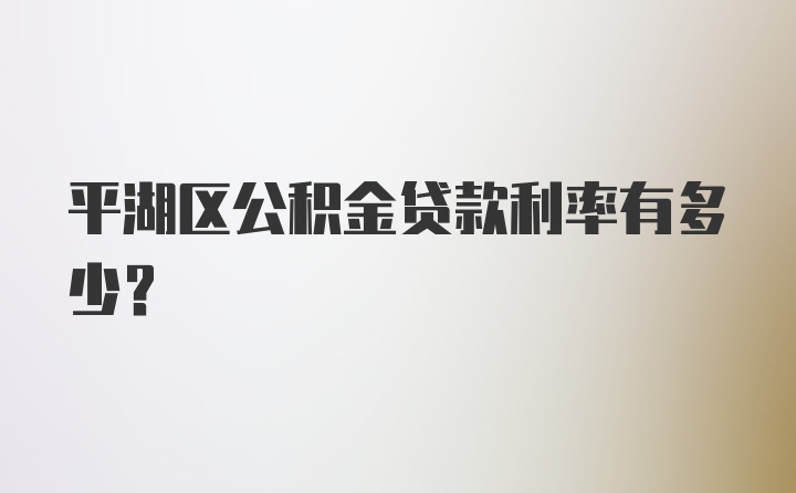平湖区公积金贷款利率有多少？