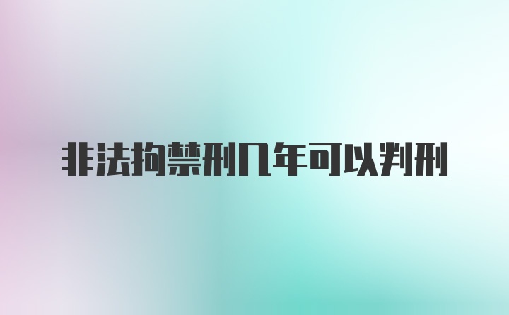 非法拘禁刑几年可以判刑