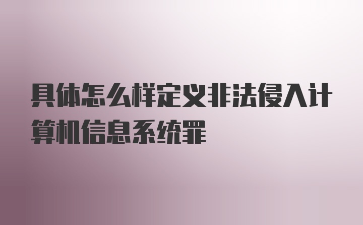 具体怎么样定义非法侵入计算机信息系统罪