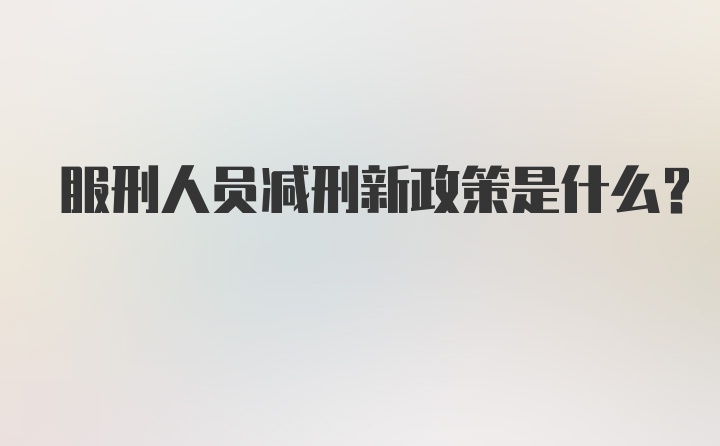 服刑人员减刑新政策是什么？