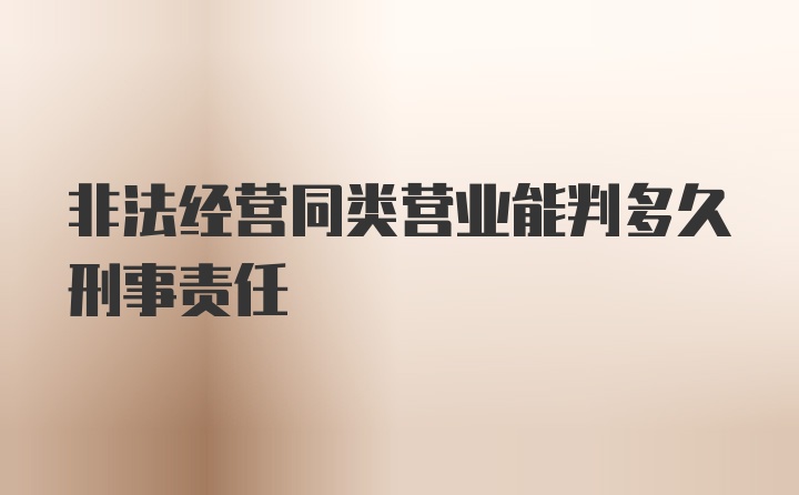 非法经营同类营业能判多久刑事责任