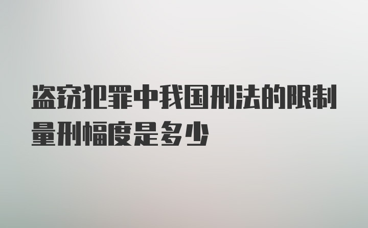 盗窃犯罪中我国刑法的限制量刑幅度是多少