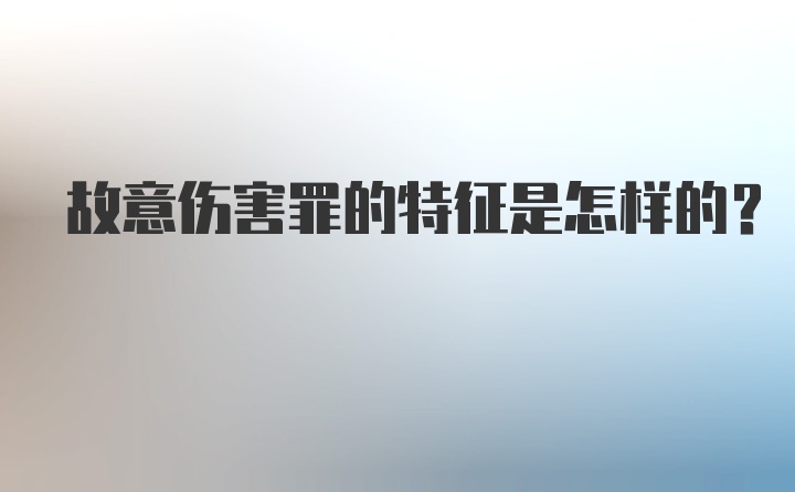 故意伤害罪的特征是怎样的?