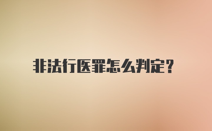 非法行医罪怎么判定？